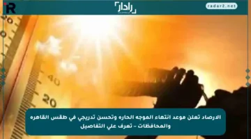 الأرصاد تعلن موعد انتهاء الموجة الحارة وتحسن تدريجي في طقس القاهرة والمحافظات – تعرف على التفاصيل